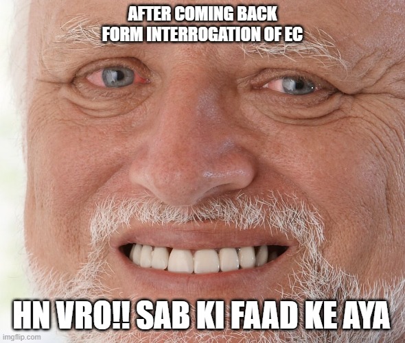 Hide the Pain Harold | AFTER COMING BACK FORM INTERROGATION OF EC; HN VRO!! SAB KI FAAD KE AYA | image tagged in hide the pain harold | made w/ Imgflip meme maker