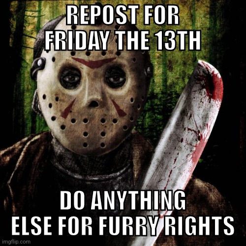 Jason Voorhees | REPOST FOR FRIDAY THE 13TH; DO ANYTHING ELSE FOR FURRY RIGHTS | image tagged in jason voorhees | made w/ Imgflip meme maker