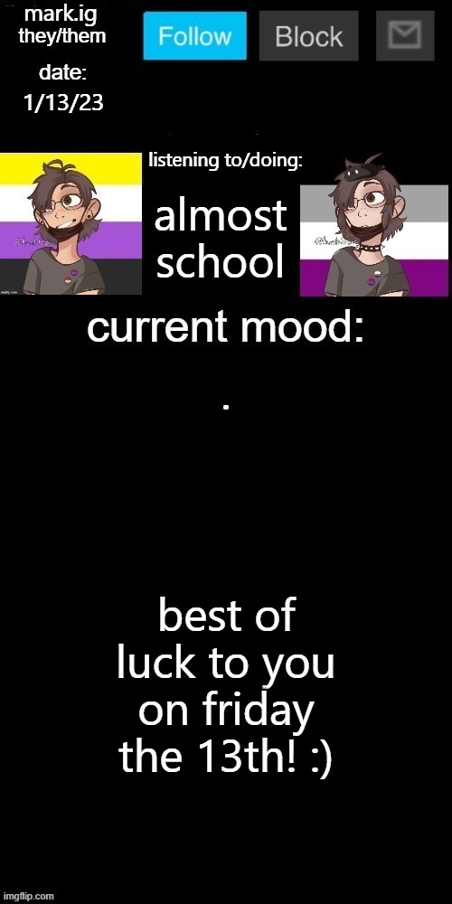 mark.ig's normal template |  1/13/23; almost school; . best of luck to you on friday the 13th! :) | image tagged in mark ig's normal template | made w/ Imgflip meme maker