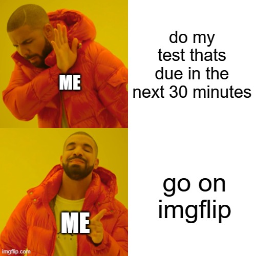 Drake Hotline Bling | do my test thats due in the next 30 minutes; ME; go on imgflip; ME | image tagged in memes,drake hotline bling | made w/ Imgflip meme maker