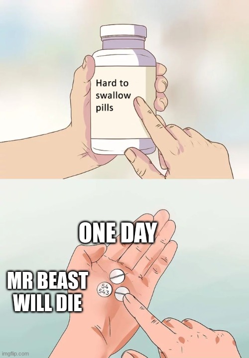 Hard To Swallow Pills Meme | ONE DAY; MR BEAST WILL DIE | image tagged in memes,hard to swallow pills | made w/ Imgflip meme maker