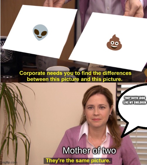 mothers be like | 👽; 💩; THEY BOTH LOOK LIKE MY CHILDREN; Mother of two | image tagged in memes,they're the same picture | made w/ Imgflip meme maker