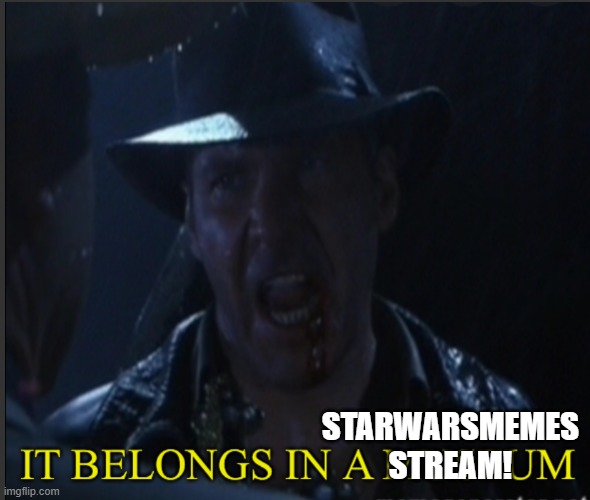 It belongs in a museum | STARWARSMEMES STREAM! | image tagged in it belongs in a museum | made w/ Imgflip meme maker