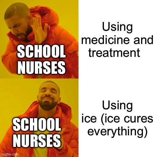 Drake Hotline Bling | Using medicine and treatment; SCHOOL NURSES; Using ice (ice cures everything); SCHOOL NURSES | image tagged in memes,drake hotline bling | made w/ Imgflip meme maker