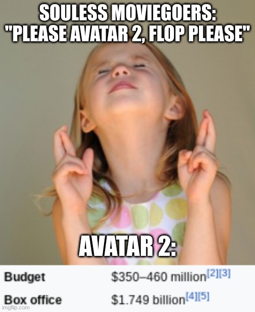 Spoiler alert: it didn't flop, and it's still making money | SOULESS MOVIEGOERS: "PLEASE AVATAR 2, FLOP PLEASE"; AVATAR 2: | image tagged in fingers crossed,avatar 2 | made w/ Imgflip meme maker
