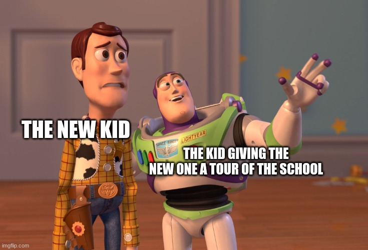 X, X Everywhere | THE KID GIVING THE NEW ONE A TOUR OF THE SCHOOL; THE NEW KID | image tagged in memes,x x everywhere | made w/ Imgflip meme maker