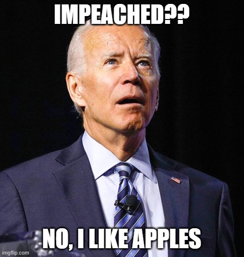 Joe Biden | IMPEACHED?? NO, I LIKE APPLES | image tagged in joe biden | made w/ Imgflip meme maker