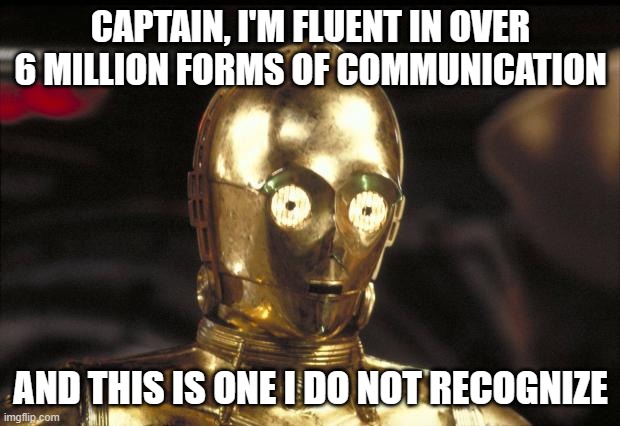c3po | CAPTAIN, I'M FLUENT IN OVER 6 MILLION FORMS OF COMMUNICATION AND THIS IS ONE I DO NOT RECOGNIZE | image tagged in c3po | made w/ Imgflip meme maker