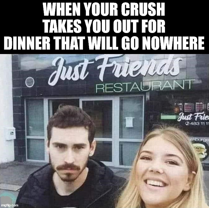 WHEN YOUR CRUSH TAKES YOU OUT FOR DINNER THAT WILL GO NOWHERE | made w/ Imgflip meme maker