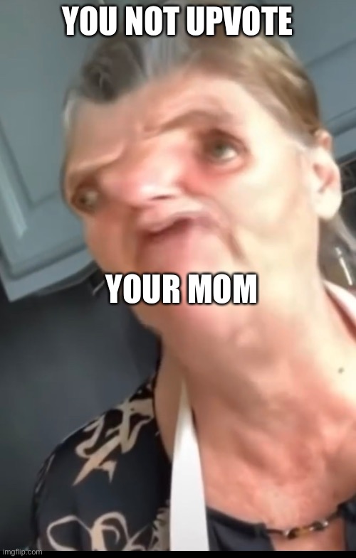 Upvote for you mom | YOU NOT UPVOTE; YOUR MOM | image tagged in mom | made w/ Imgflip meme maker