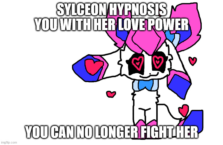 SYLCEON HYPNOSIS YOU WITH HER LOVE POWER; YOU CAN NO LONGER FIGHT HER | made w/ Imgflip meme maker