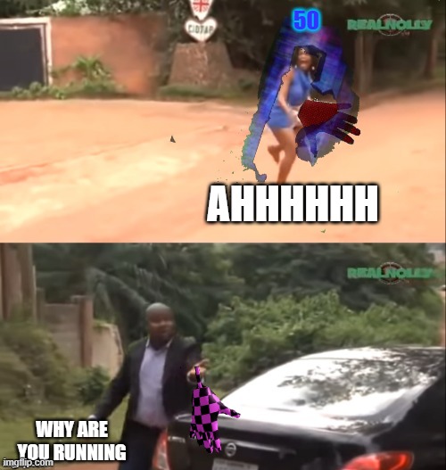she do be having a killstreak | 50; AHHHHHH; WHY ARE YOU RUNNING | image tagged in funny | made w/ Imgflip meme maker