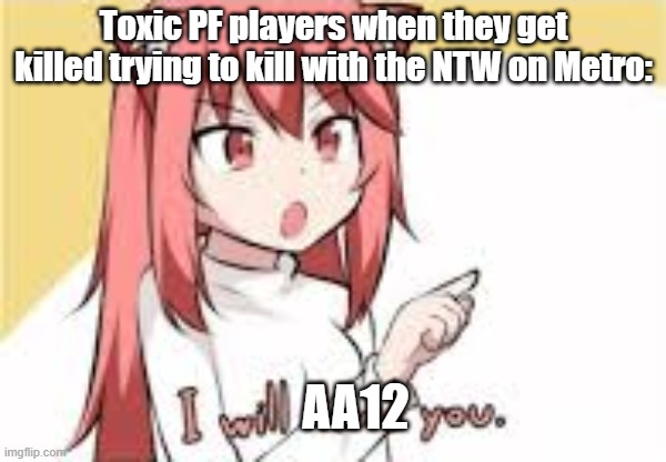 I Will Lewd You | Toxic PF players when they get killed trying to kill with the NTW on Metro:; AA12 | image tagged in i will lewd you | made w/ Imgflip meme maker