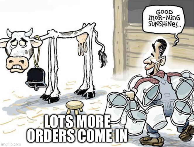 milking the cow | LOTS MORE ORDERS COME IN | image tagged in milking the cow | made w/ Imgflip meme maker