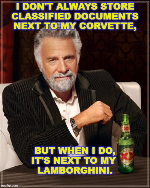 Storage | I DON'T ALWAYS STORE
CLASSIFIED DOCUMENTS
NEXT TO MY CORVETTE, BUT WHEN I DO,
IT'S NEXT TO MY 
LAMBORGHINI. | image tagged in memes,the most interesting man in the world,classified documents | made w/ Imgflip meme maker