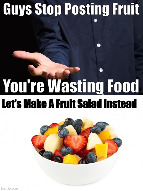 There's Too Much Fruit Being Wasted. Let's Put It All Into Something We'll Agree On. | Guys Stop Posting Fruit; You're Wasting Food; Let's Make A Fruit Salad Instead | image tagged in fruit,salad,yummy,collaboration,guys,cmon do something | made w/ Imgflip meme maker