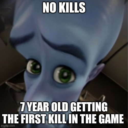 Megamind peeking | NO KILLS; 7 YEAR OLD GETTING THE FIRST KILL IN THE GAME | image tagged in megamind peeking | made w/ Imgflip meme maker