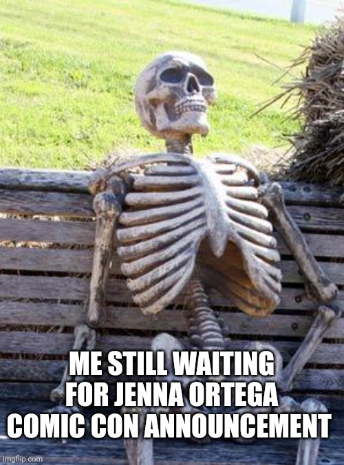 Waiting Skeleton Meme | ME STILL WAITING FOR JENNA ORTEGA COMIC CON ANNOUNCEMENT | image tagged in memes,waiting skeleton,wednesday addams,stop reading the tags | made w/ Imgflip meme maker