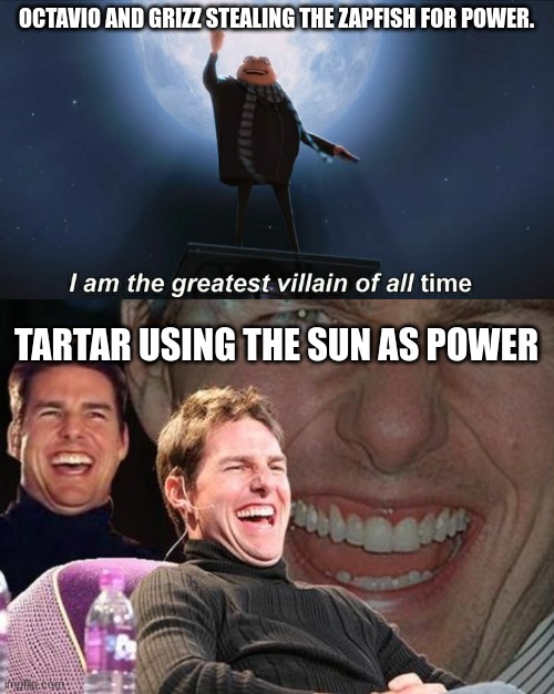 OCTAVIO AND GRIZZ STEALING THE ZAPFISH FOR POWER. TARTAR USING THE SUN AS POWER | image tagged in i am the greatest villain of all time,tom cruise laugh,splatoon,memes | made w/ Imgflip meme maker