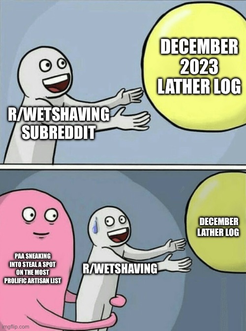 Running Away Balloon Meme | DECEMBER 2023 LATHER LOG; R/WETSHAVING SUBREDDIT; DECEMBER LATHER LOG; PAA SNEAKING INTO STEAL A SPOT ON THE MOST PROLIFIC ARTISAN LIST; R/WETSHAVING | image tagged in memes,running away balloon | made w/ Imgflip meme maker