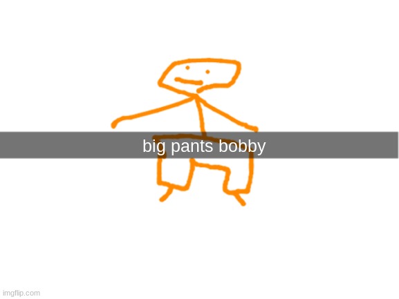 big pants bobby | image tagged in big pants bobby | made w/ Imgflip meme maker