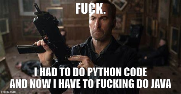 shit | FUCK. I HAD TO DO PYTHON CODE AND NOW I HAVE TO FUCKING DO JAVA | image tagged in it won't be difficult to fire saul goodman it's too long | made w/ Imgflip meme maker