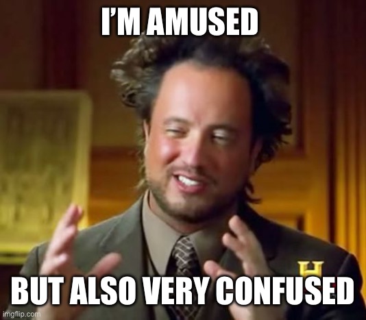 Ancient Aliens Meme | I’M AMUSED; BUT ALSO VERY CONFUSED | image tagged in memes,ancient aliens | made w/ Imgflip meme maker