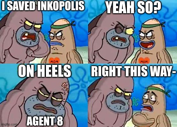 Welcome to the Salty Spitoon | I SAVED INKOPOLIS; YEAH SO? ON HEELS; RIGHT THIS WAY-; AGENT 8 | image tagged in welcome to the salty spitoon,splatoon,memes | made w/ Imgflip meme maker