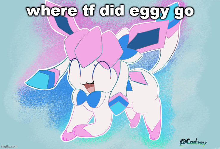 sylceon drawn by Costray | where tf did eggy go | image tagged in sylceon drawn by costray | made w/ Imgflip meme maker