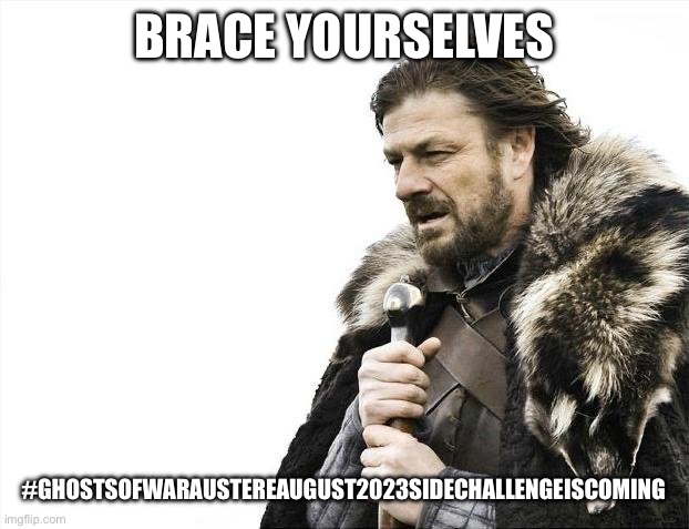 Brace Yourselves X is Coming Meme | BRACE YOURSELVES; #GHOSTSOFWARAUSTEREAUGUST2023SIDECHALLENGEISCOMING | image tagged in memes,brace yourselves x is coming | made w/ Imgflip meme maker