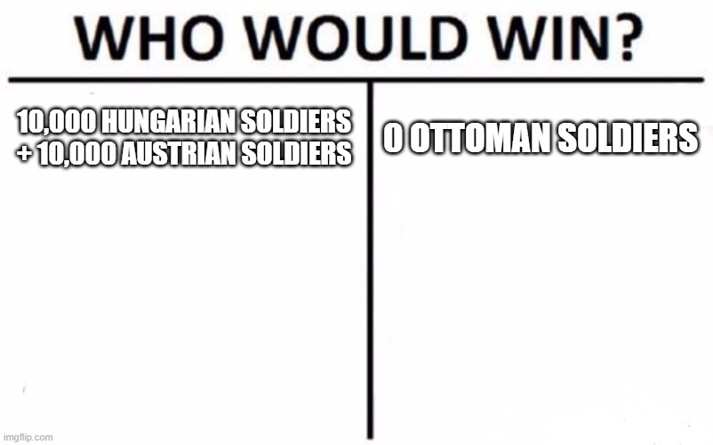 Who Would Win? Meme | 10,000 HUNGARIAN SOLDIERS + 10,000 AUSTRIAN SOLDIERS; 0 OTTOMAN SOLDIERS | image tagged in memes,who would win | made w/ Imgflip meme maker