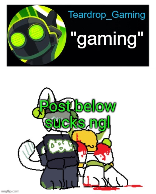 Teardrop_Gaming template | Post below sucks ngl | image tagged in teardrop_gaming template | made w/ Imgflip meme maker