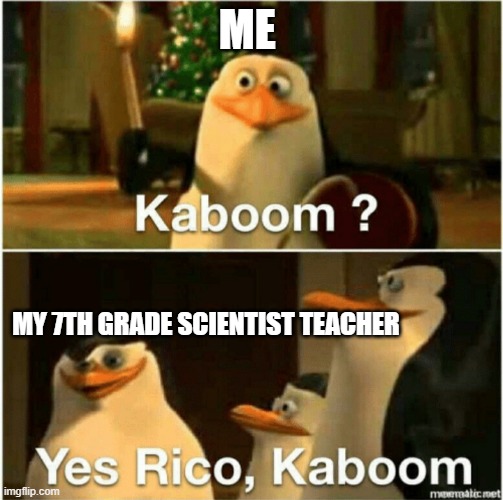 He didnt even care at all lol | ME; MY 7TH GRADE SCIENTIST TEACHER | image tagged in kaboom yes rico kaboom | made w/ Imgflip meme maker