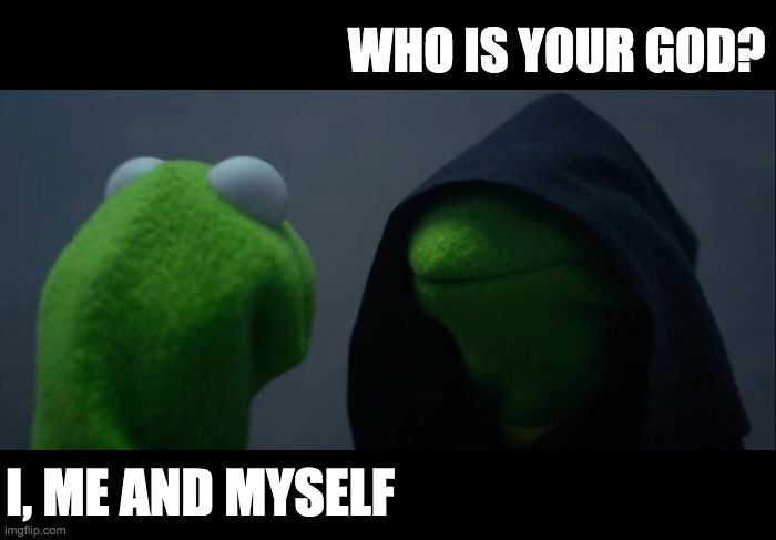 Evil Kermit | WHO IS YOUR GOD? I, ME AND MYSELF | image tagged in memes,evil kermit | made w/ Imgflip meme maker