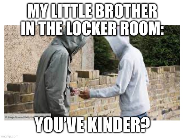 Kinder | MY LITTLE BROTHER IN THE LOCKER ROOM:; YOU’VE KINDER? | made w/ Imgflip meme maker