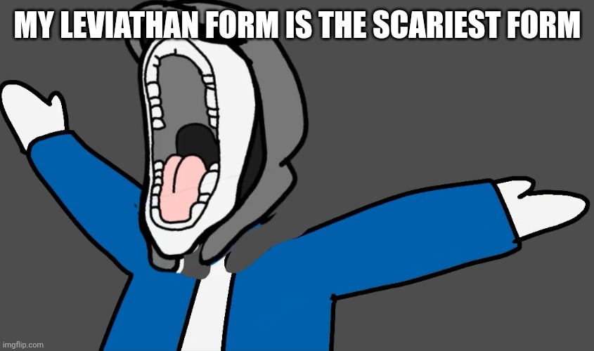 Brain autism | MY LEVIATHAN FORM IS THE SCARIEST FORM | image tagged in brain autism | made w/ Imgflip meme maker