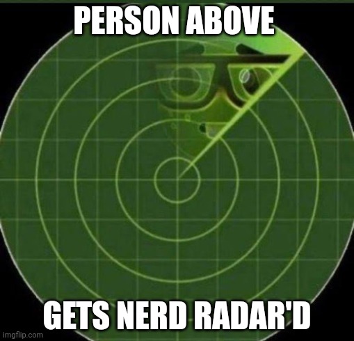 Nerd radar | PERSON ABOVE; GETS NERD RADAR'D | image tagged in nerd radar | made w/ Imgflip meme maker