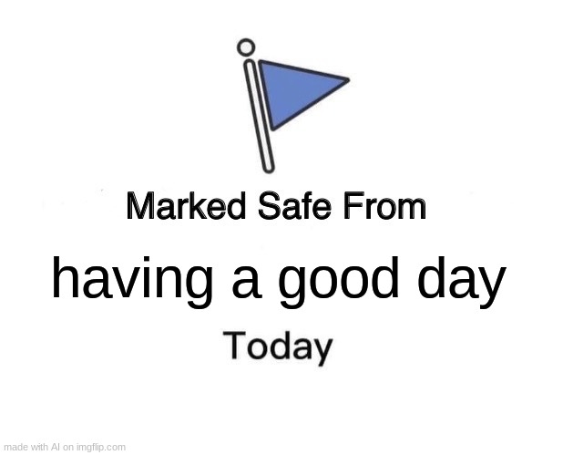is that really safe? | having a good day | image tagged in memes,marked safe from | made w/ Imgflip meme maker