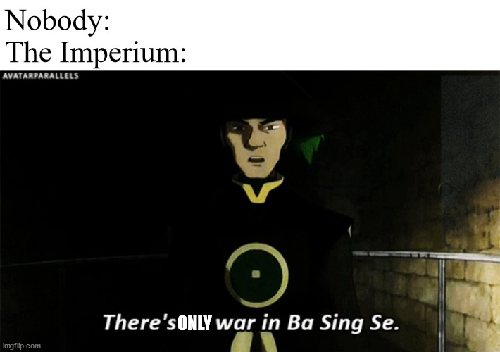 in the grim darkness of the 41st millennium, even ba sing se is at war | Nobody:
The Imperium:; ONLY | image tagged in there is no war in ba sing se | made w/ Imgflip meme maker