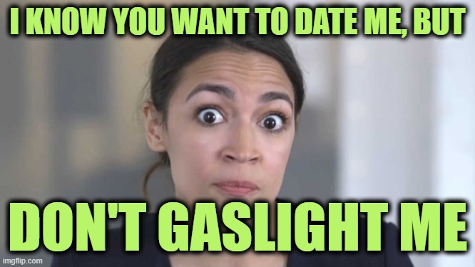 Crazy Alexandria Ocasio-Cortez | I KNOW YOU WANT TO DATE ME, BUT DON'T GASLIGHT ME | image tagged in crazy alexandria ocasio-cortez | made w/ Imgflip meme maker