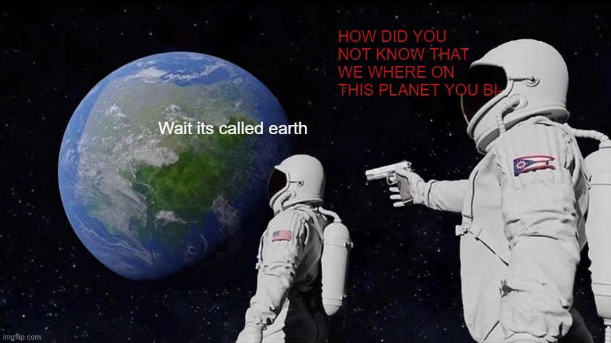 Skill | HOW DID YOU NOT KNOW THAT WE WHERE ON THIS PLANET YOU BI-; Wait its called earth | image tagged in memes,always has been | made w/ Imgflip meme maker