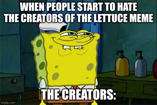 Based on a true story. | WHEN PEOPLE START TO HATE THE CREATORS OF THE LETTUCE MEME; THE CREATORS: | image tagged in memes,don't you squidward | made w/ Imgflip meme maker