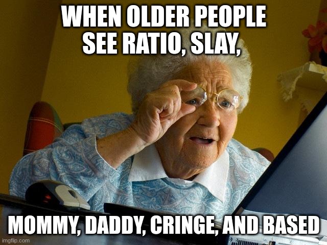 As a Gen Z, I am not the biggest fan of these words. | WHEN OLDER PEOPLE SEE RATIO, SLAY, MOMMY, DADDY, CRINGE, AND BASED | image tagged in memes,grandma finds the internet | made w/ Imgflip meme maker