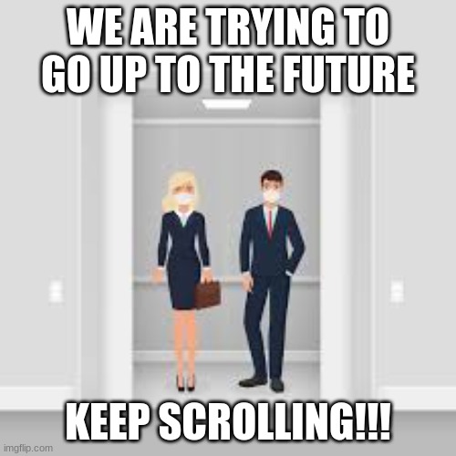 Keep Scrolling!!! | WE ARE TRYING TO GO UP TO THE FUTURE; KEEP SCROLLING!!! | image tagged in elevator,keep scrolling | made w/ Imgflip meme maker