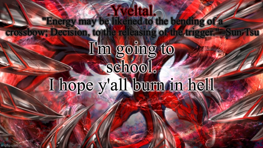 .Yveltal. Announcement temp | I'm going to school.
I hope y'all burn in hell | image tagged in yveltal announcement temp | made w/ Imgflip meme maker