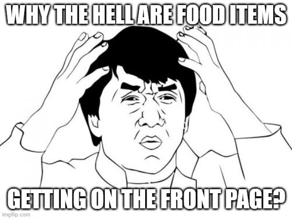 I'm so confused about this whole fad to be honest | WHY THE HELL ARE FOOD ITEMS; GETTING ON THE FRONT PAGE? | image tagged in memes,jackie chan wtf,confused,why | made w/ Imgflip meme maker