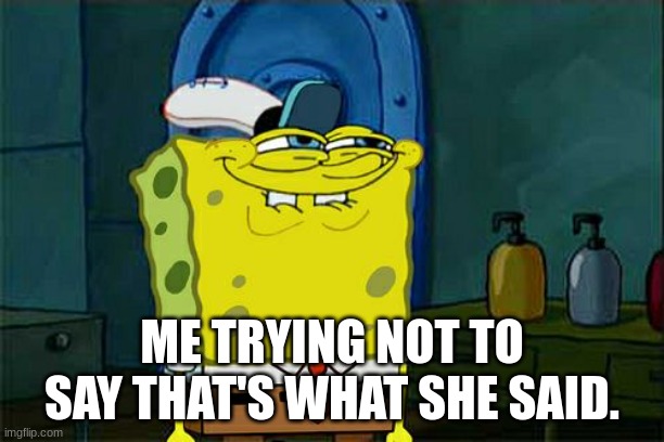thats what she said | ME TRYING NOT TO SAY THAT'S WHAT SHE SAID. | image tagged in memes,don't you squidward | made w/ Imgflip meme maker
