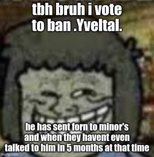 mad sus | tbh bruh i vote to ban .Yveltal. he has sent forn to minor's and when they havent even talked to him in 5 months at that time | image tagged in you know who else | made w/ Imgflip meme maker