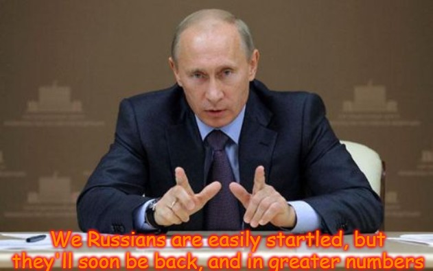 Vladimir Putin Meme | We Russians are easily startled, but they'll soon be back, and in greater numbers | image tagged in memes,vladimir putin,russian | made w/ Imgflip meme maker