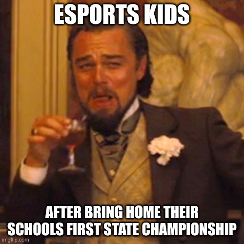 ESPORTS | ESPORTS KIDS; AFTER BRING HOME THEIR SCHOOLS FIRST STATE CHAMPIONSHIP | image tagged in memes,laughing leo | made w/ Imgflip meme maker